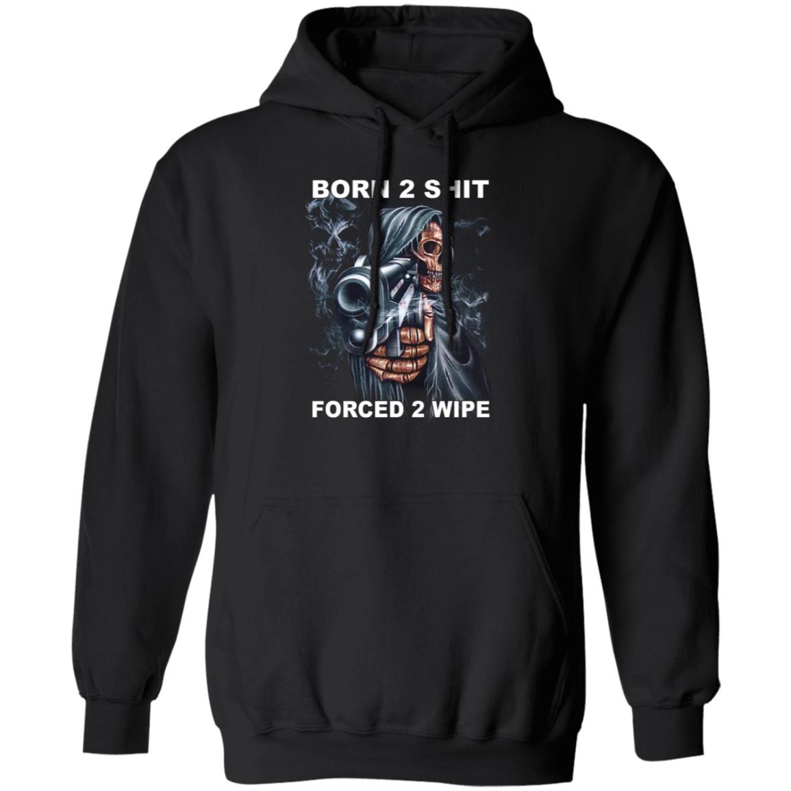 Born 2 Shit Forced 2 Wipe Shirt, Hoodie, Tank