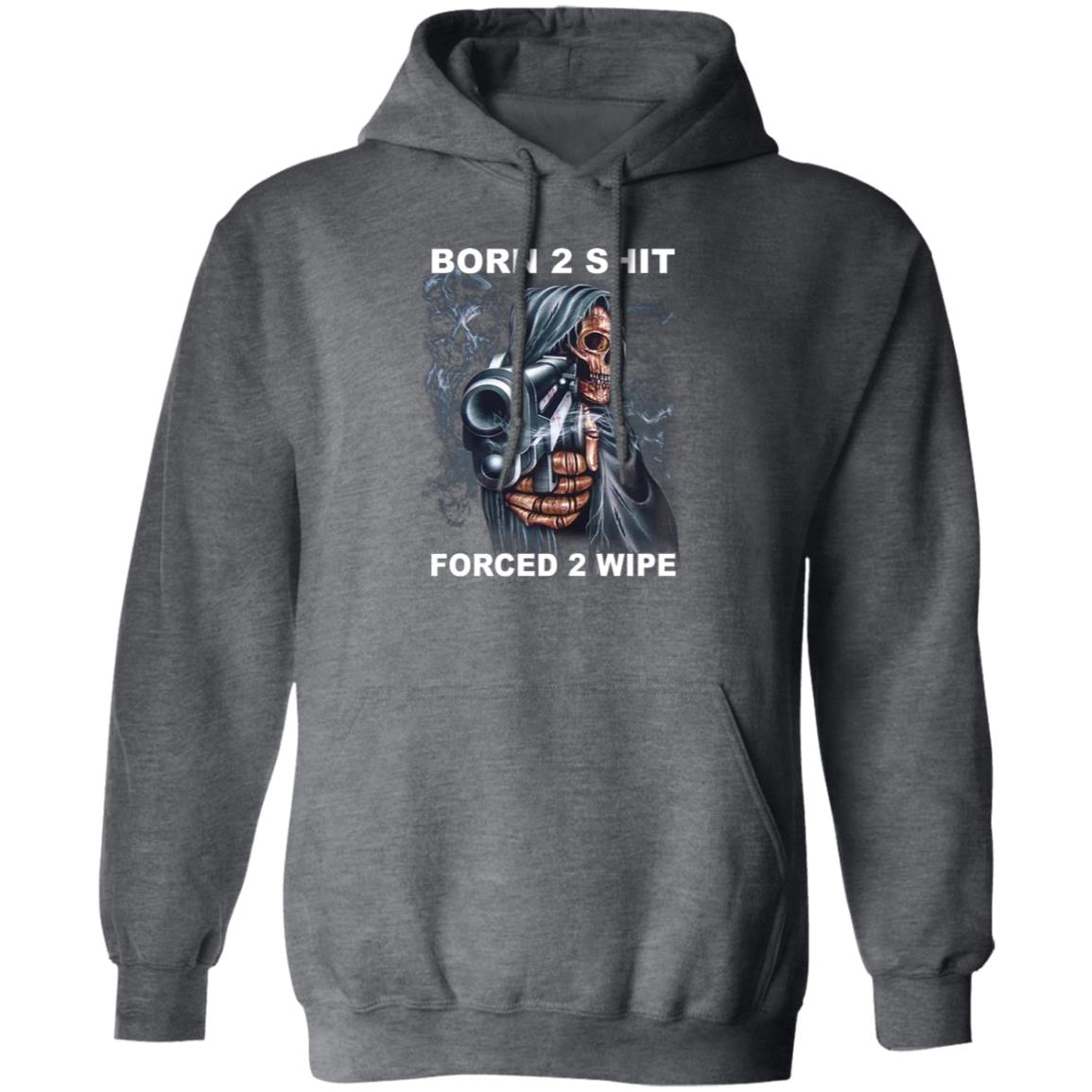Born 2 Shit Forced 2 Wipe Shirt, Hoodie, Tank
