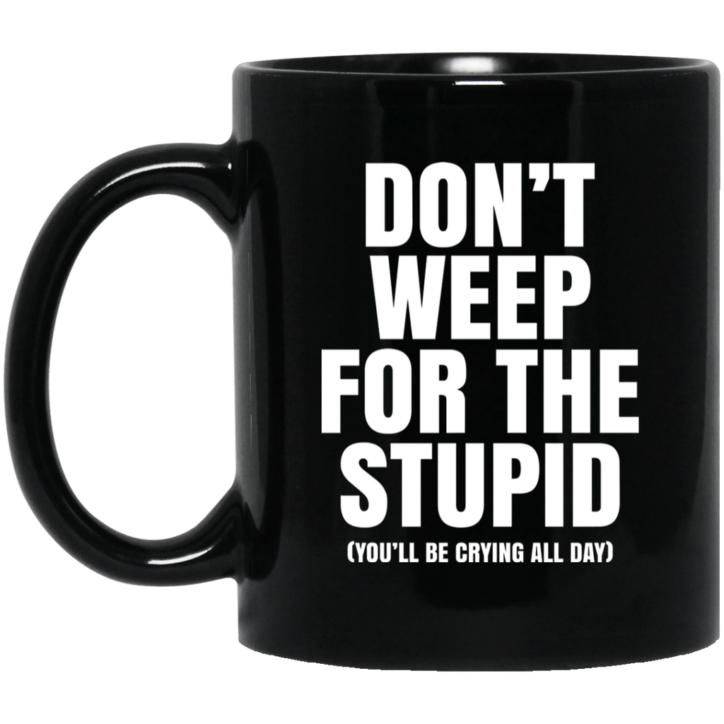 Don’t Weep For The Stupid (You’ll Be Crying All Day) Mug