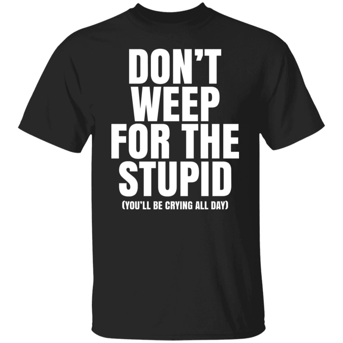 Don’t Weep For The Stupid You’ll Be Crying All Day Alexander Anderson Shirt, Hoodie, Tank