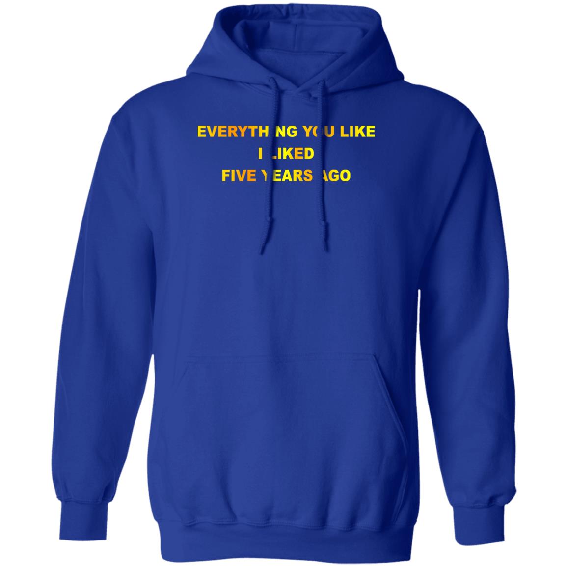Everything You Like I Liked Five Years Ago Shirt, Hoodie, Tank