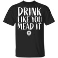 Drink Like You Mead It Shirt, Hoodie, Tank