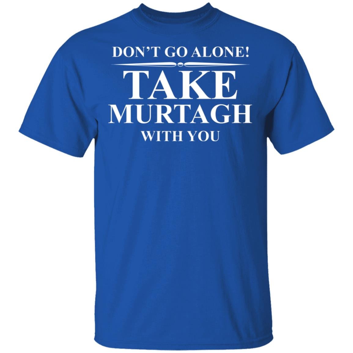 Don’t Go Alone Take Murtagh With You Shirt, Hoodie, Tank