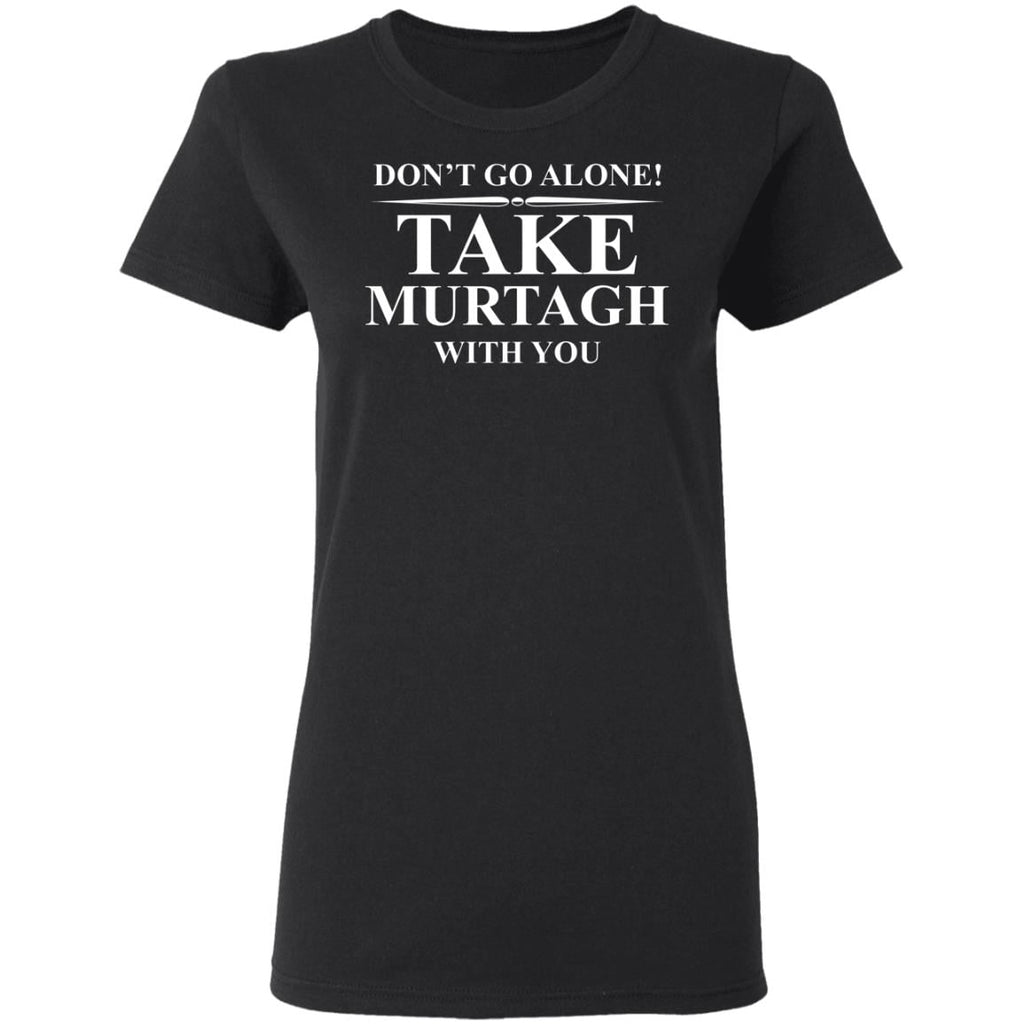 Don’t Go Alone Take Murtagh With You Shirt, Hoodie, Tank