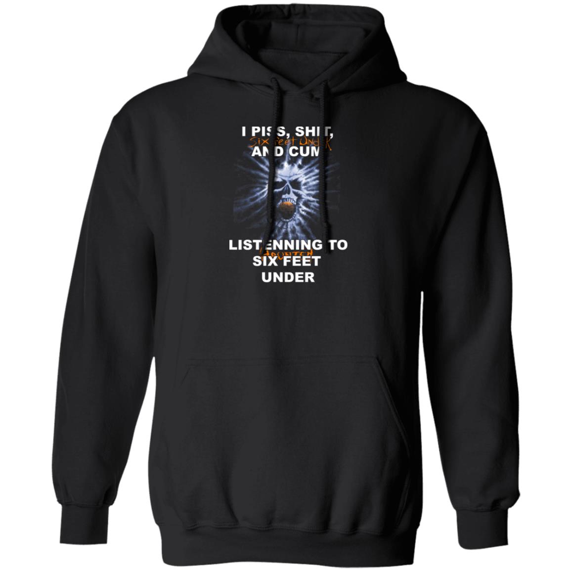 I Piss Shit Six Feet Under And Cum Listening To Haunted Six Feet Under Shirt, Hoodie