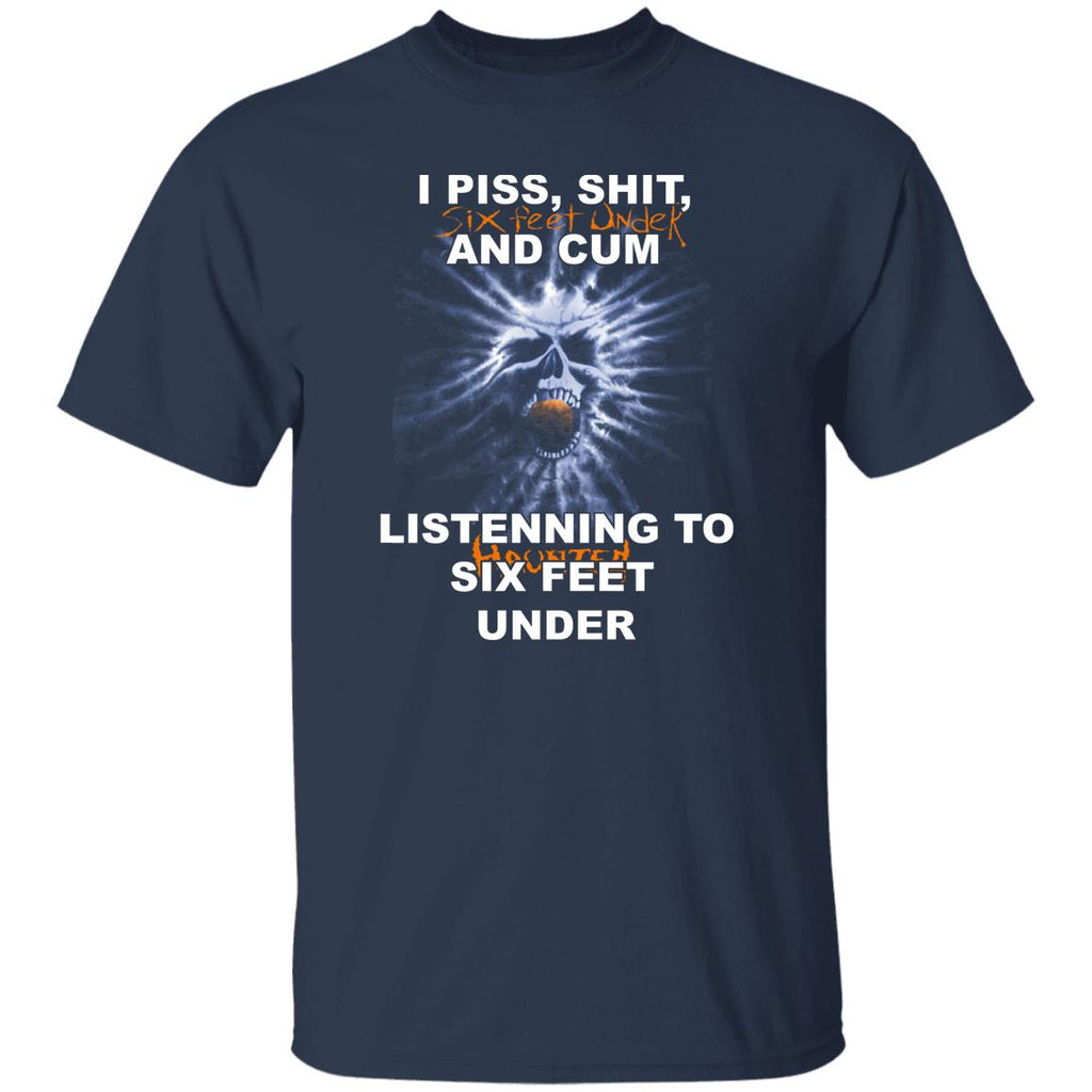 I Piss Shit Six Feet Under And Cum Listening To Haunted Six Feet Under Shirt, Hoodie