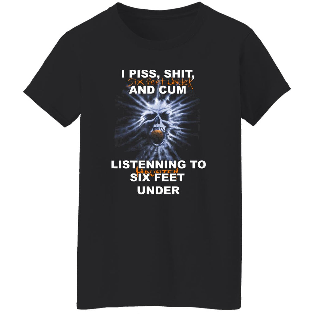 I Piss Shit Six Feet Under And Cum Listening To Haunted Six Feet Under Shirt, Hoodie