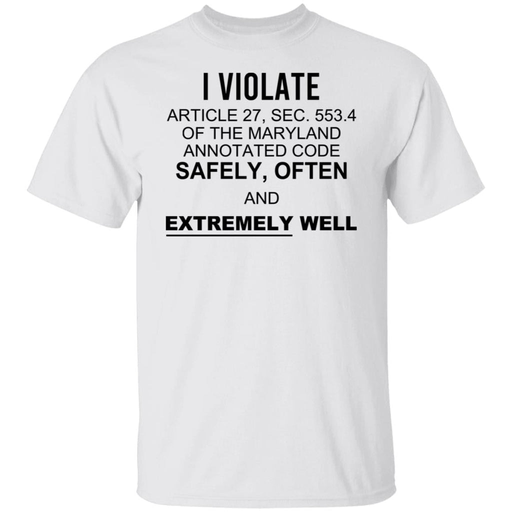 I Violate Article 27 Sec 553.4 Of The Maryland Annotated Code Safely Often And Extremely Well Shirt, Hoodie, Tank