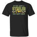 If You Ain’t A Steeler Fan You Ain’t Shit Shirt, Hoodie, Tank