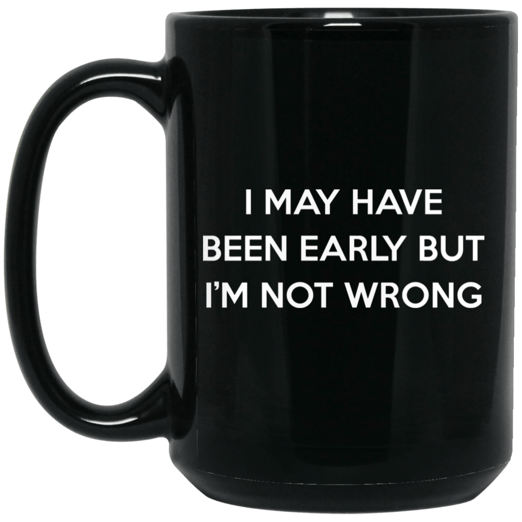 I May Have Been Early But I’m Not Wrong Mug