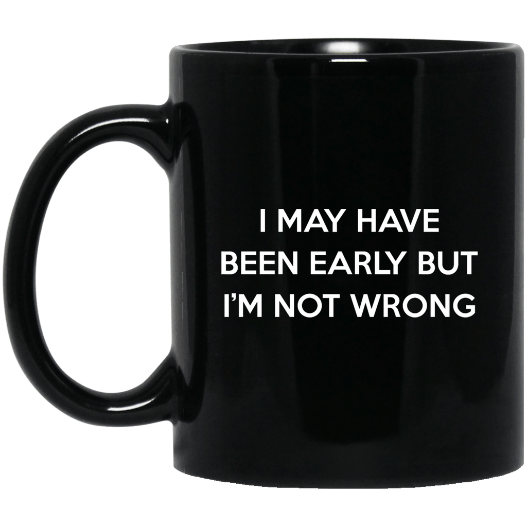 I May Have Been Early But I’m Not Wrong Mug