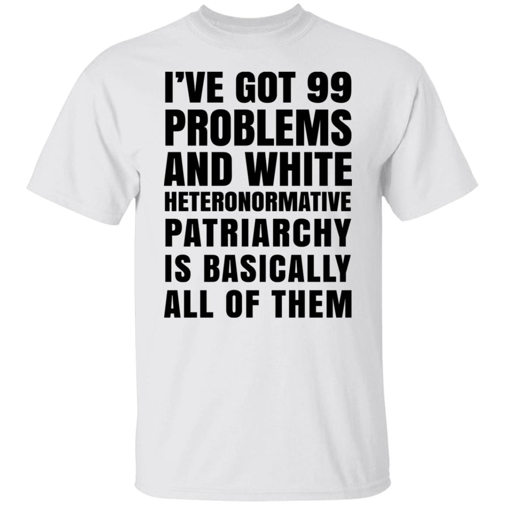I’ve Got 99 Problems And White Heteronormative Patriarchy Is Basically All Of Them Shirt, Hoodie, Tank