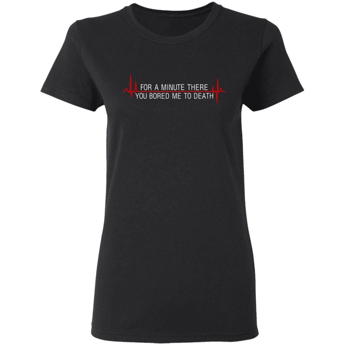For A Minute There You Bored Me To Death Shirt, Hoodie, Tank
