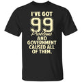 I’ve Got 99 Problems And Government Caused All Of Them Shirt, Hoodie, Tank