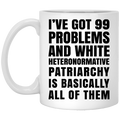 I’ve Got 99 Problems And White Heteronormative Patriarchy Is Basically All Of Them Mug