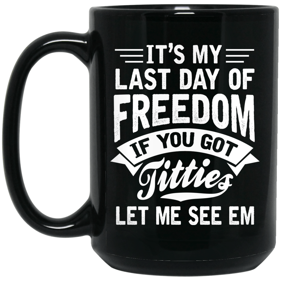 It’s My Last Day Of Freedom If You Got Titties Let Me See Em Mug