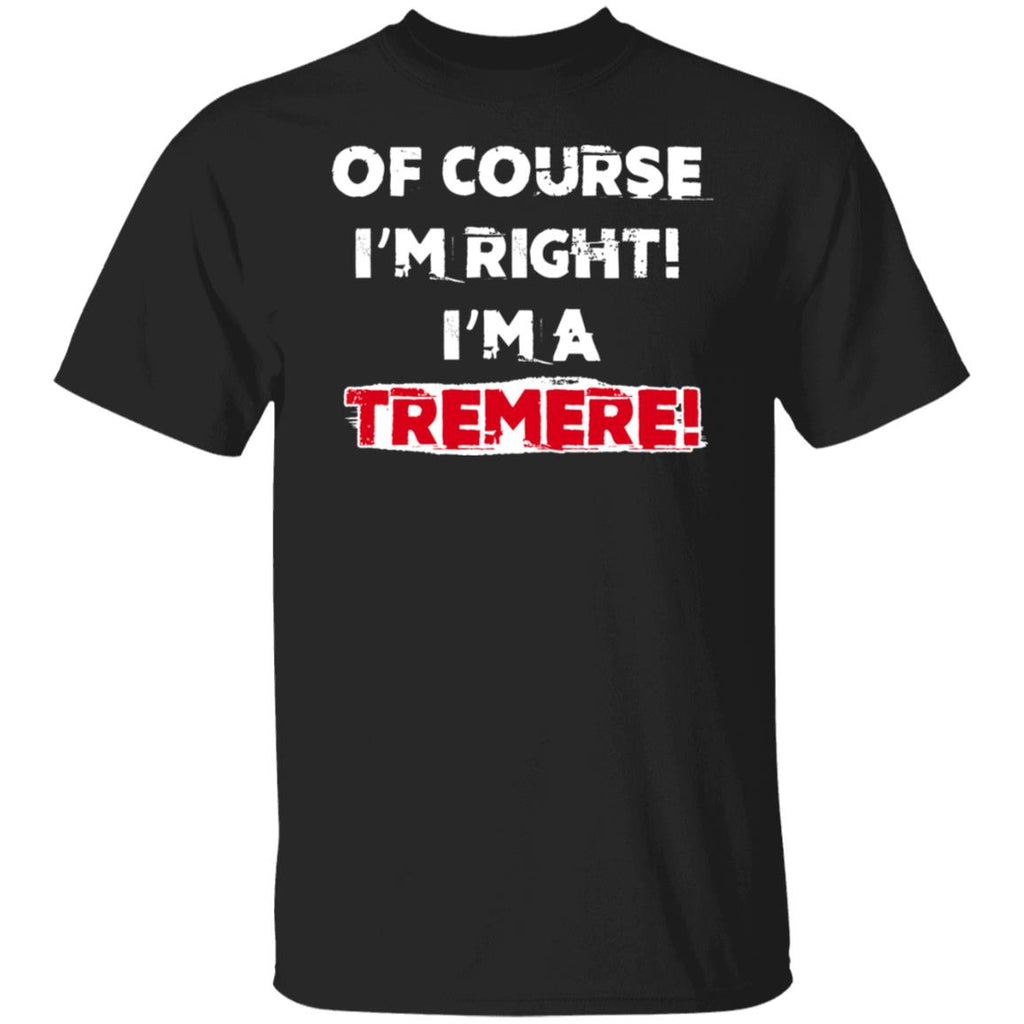 Of Course I’m Right I’m A Tremre Shirt, Hoodie, Tank