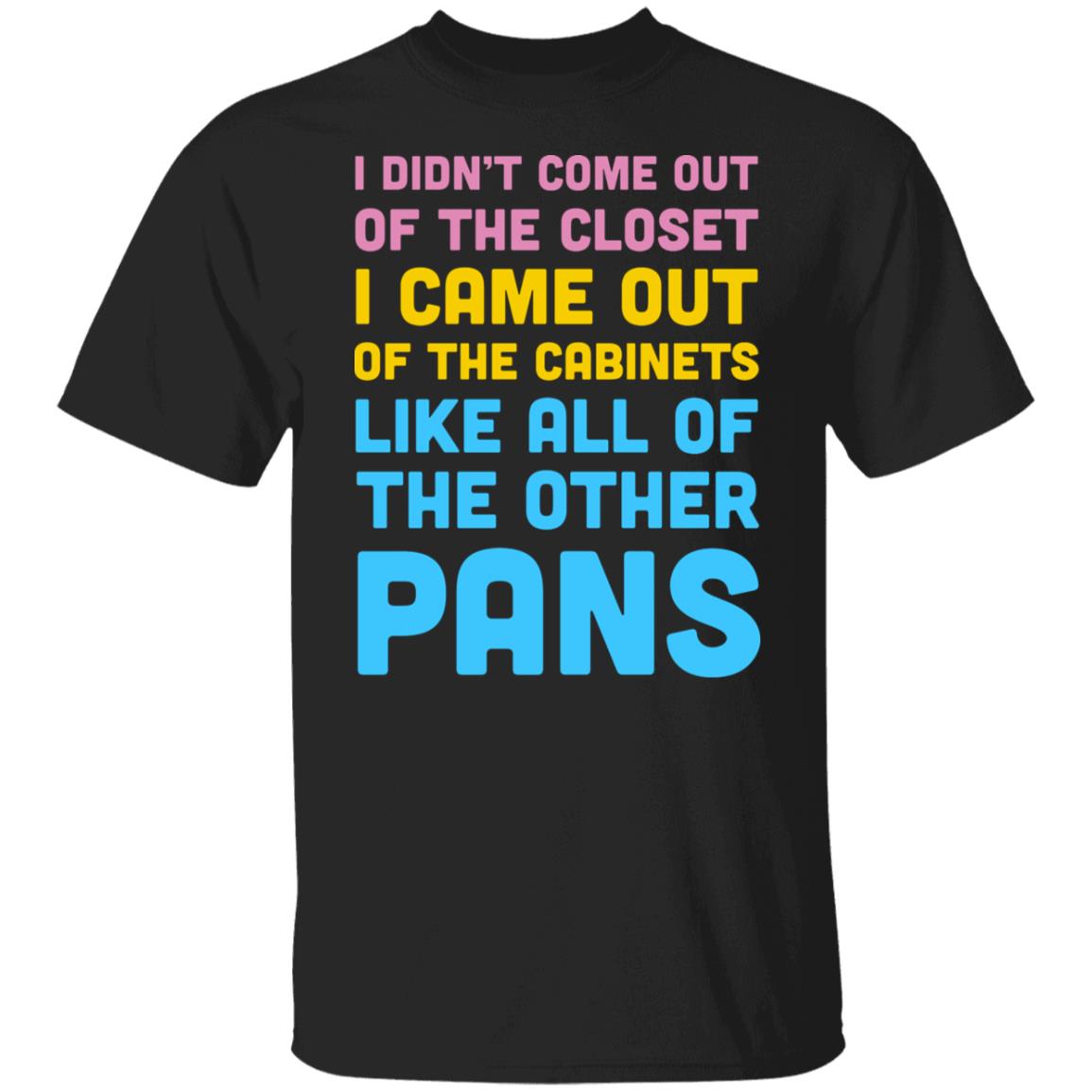 I Didn’t Come Out Of The Closet I Came Out Of The Cabinets Like All Of The Other Pans Shirt, Hoodie, Tank
