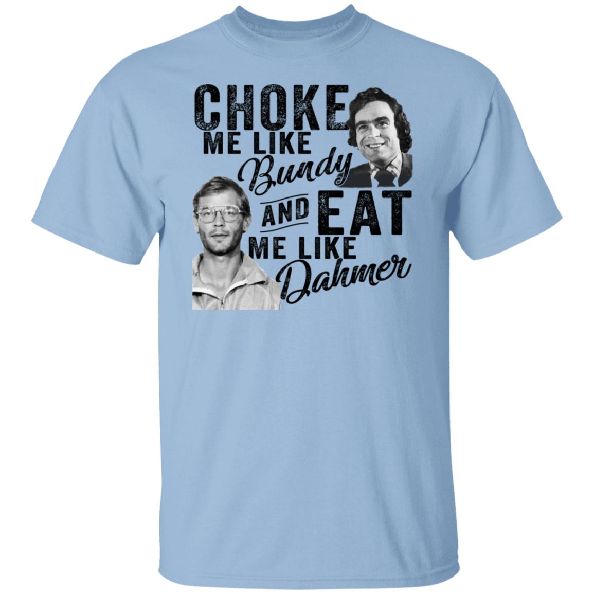 Choke Me Like Bundy And Eat Me Like Dahmer Shirt, Hoodie, Tank