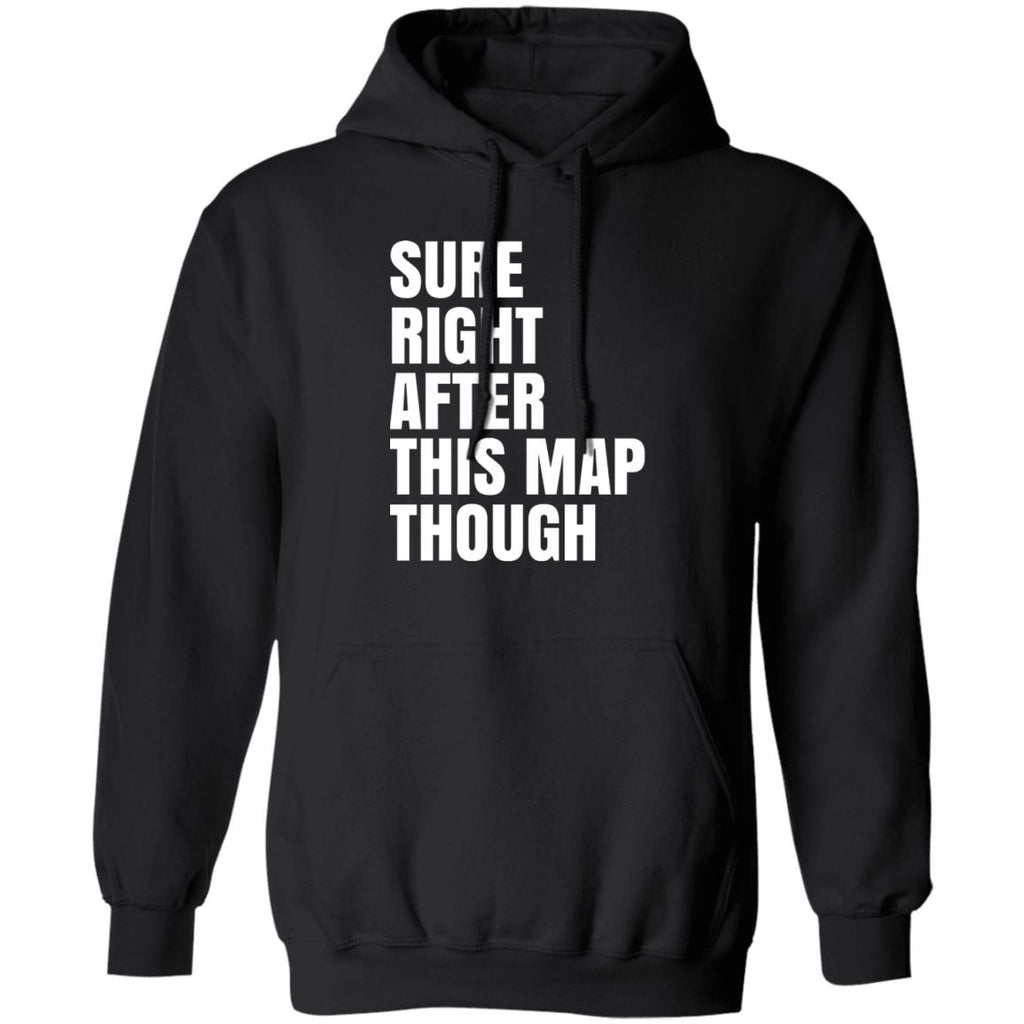 Sure Right After This Map Though Shirt, Hoodie, Tank