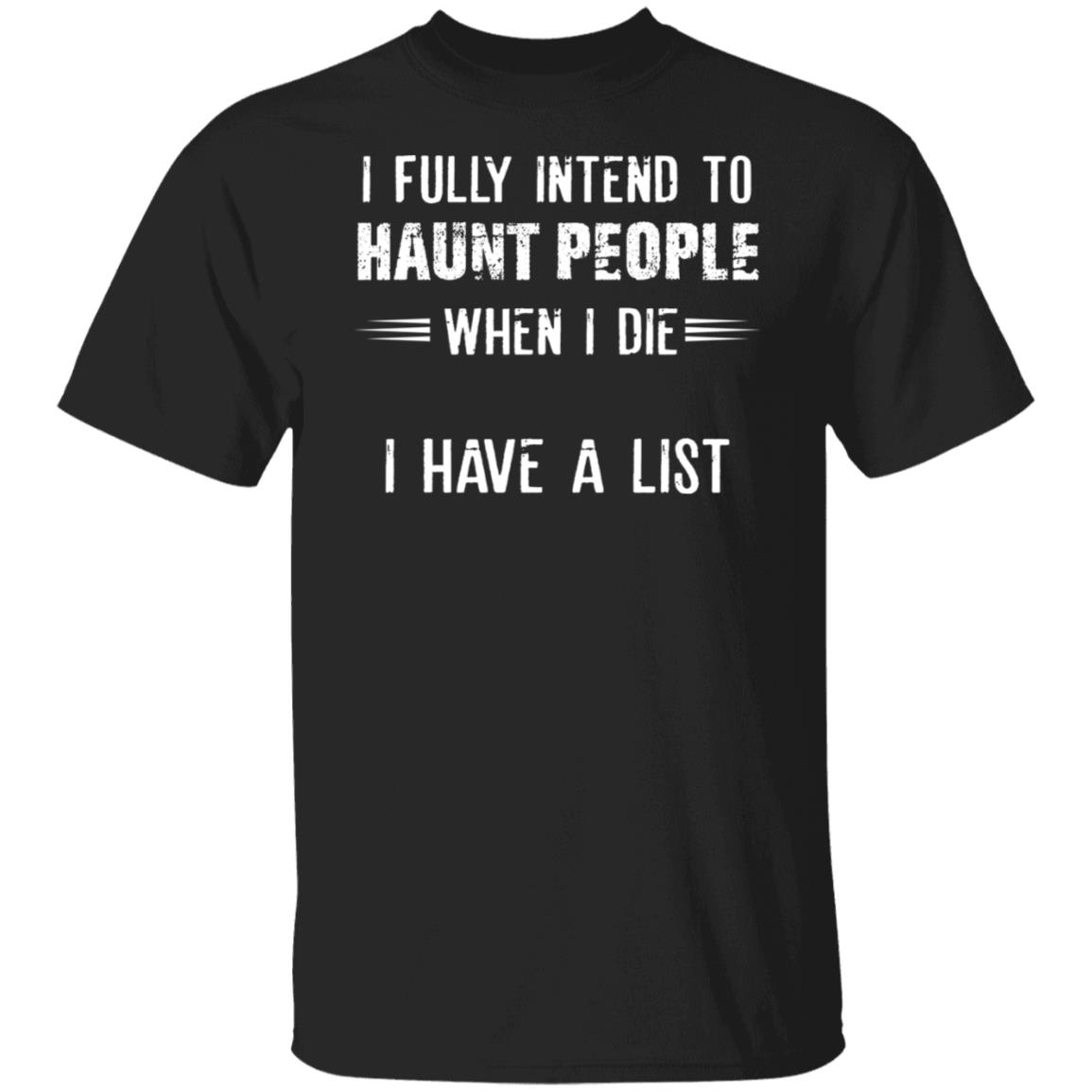 I Fully Intend To Haunt People When I Die I Have A List Shirt, Hoodie, Tank