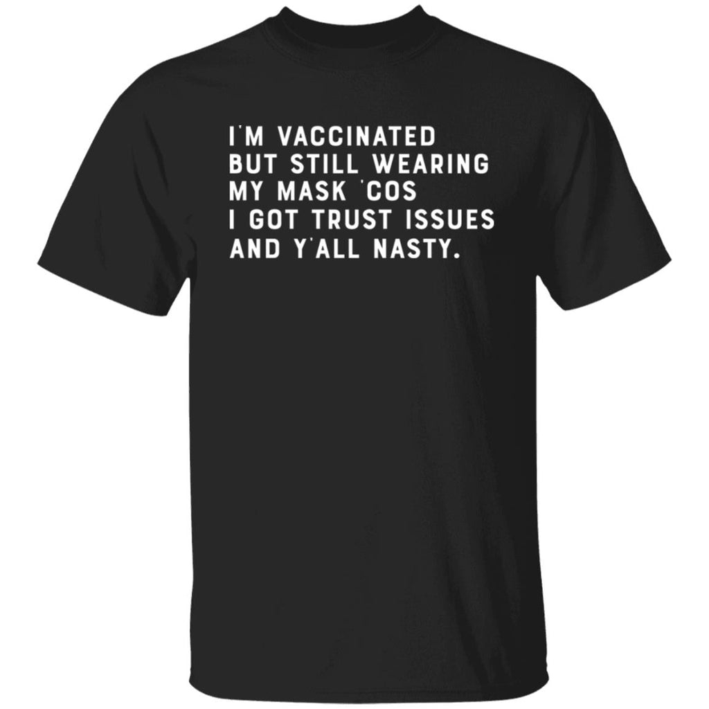 I’m Vaccinated But Still Wearing My Mask Cos I Got Trust Issues And Y’all Nasty Shirt, Hoodie, Tank