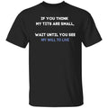 If You Think My Tits Are Small Wait Until You See My Will To Live Shirt, Hoodie, Tank