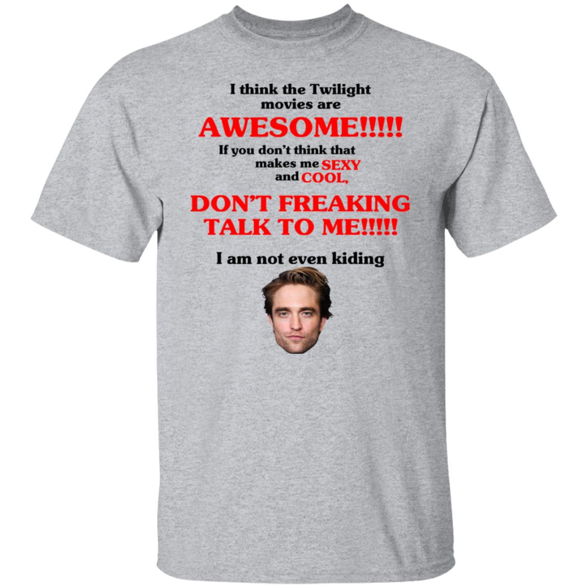 I Think The Twilight Movies Are Awesome Don’t Freaking Talke To Me I Am Not Even Kiding Shirt, Hoodie, Tank