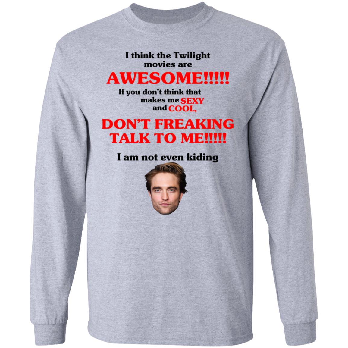 I Think The Twilight Movies Are Awesome Don’t Freaking Talke To Me I Am Not Even Kiding Shirt, Hoodie, Tank