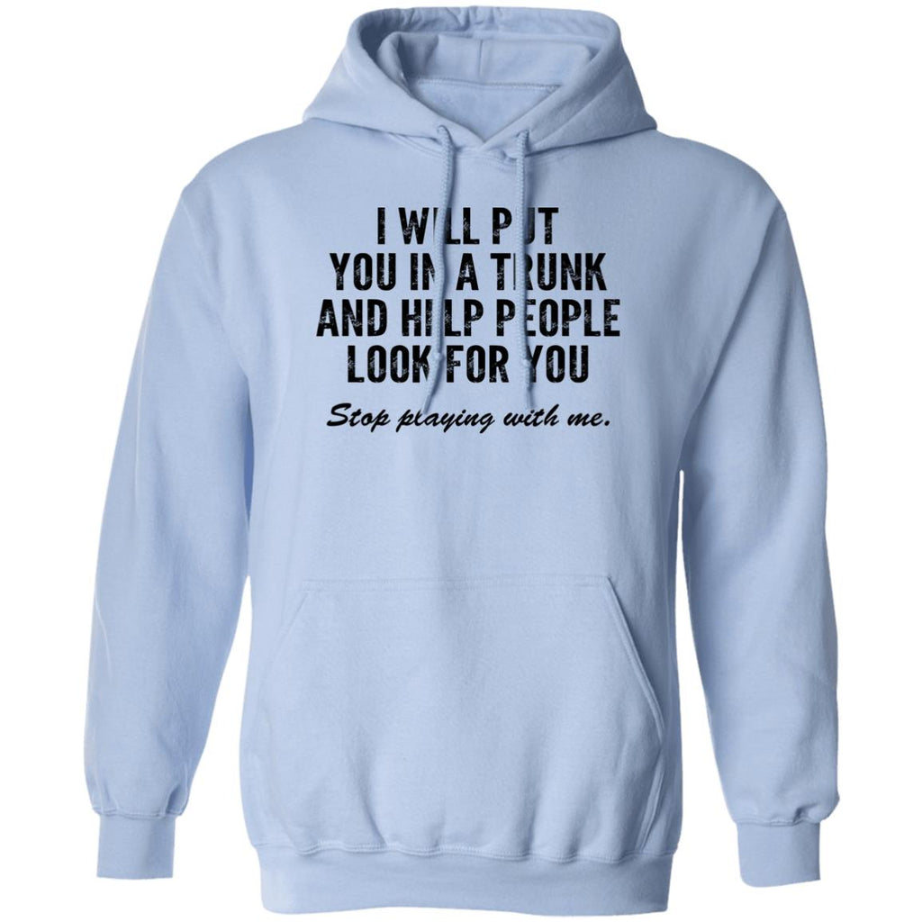 I Will Put You In A Trunk And Help People Look For You Stop Playing With Me Shirt, Hoodie, Tank