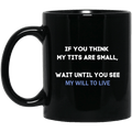 If You Think My Tits Are Small Wait Until You See My Will To Live Mug