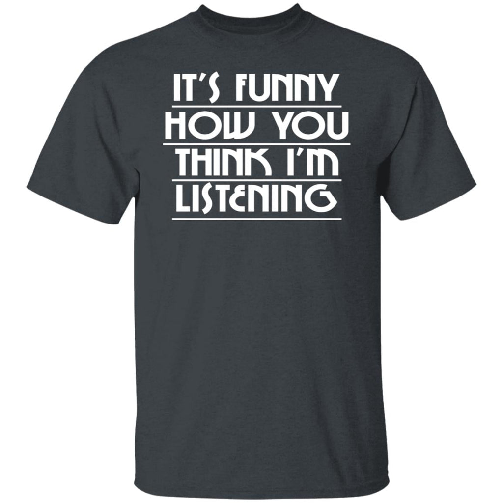 It’s Funny How You Think I’m Listening Shirt, Hoodie, Tank