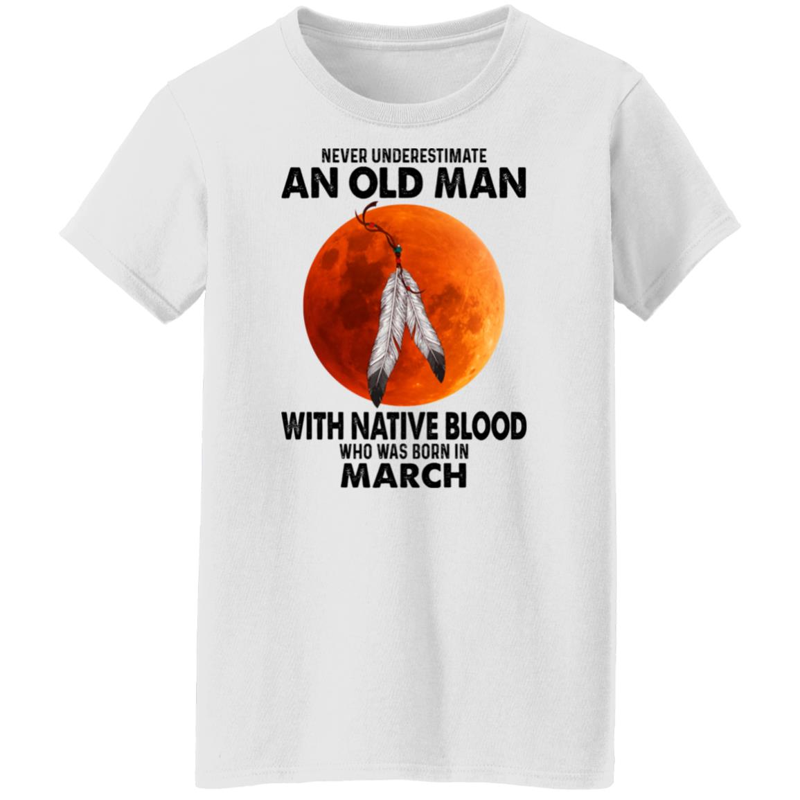 Never Underestimate An Old Man With Native Blood Who Was Born In March Shirt, Hoodie, Tank