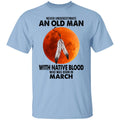 Never Underestimate An Old Man With Native Blood Who Was Born In March Shirt, Hoodie, Tank