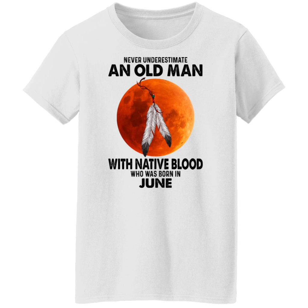 Never Underestimate An Old Man With Native Blood Who Was Born In June Shirt, Hoodie, Tank
