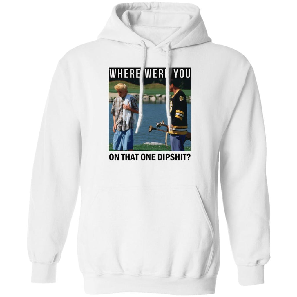 Where Were You On That One Dipshit Shirt, Hoodie, Tank