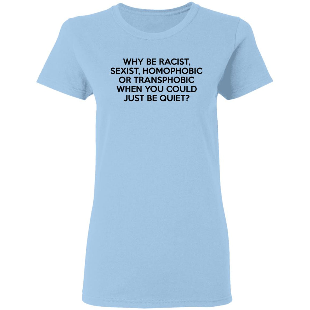 Why Be Racist Sexist Homophobic Or Transphobic When You Could Just Be Quiet Shirt, Hoodie, Tank