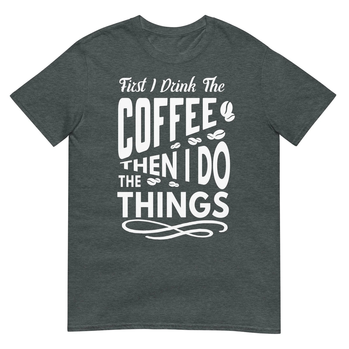 First I Drink The Coffee Then I Do The Things Funny Coffee Lover Graphic T Shirt
