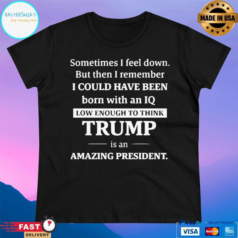 Sometimes I Feel Down But Then I Remember Funny Liberal T-Shirts