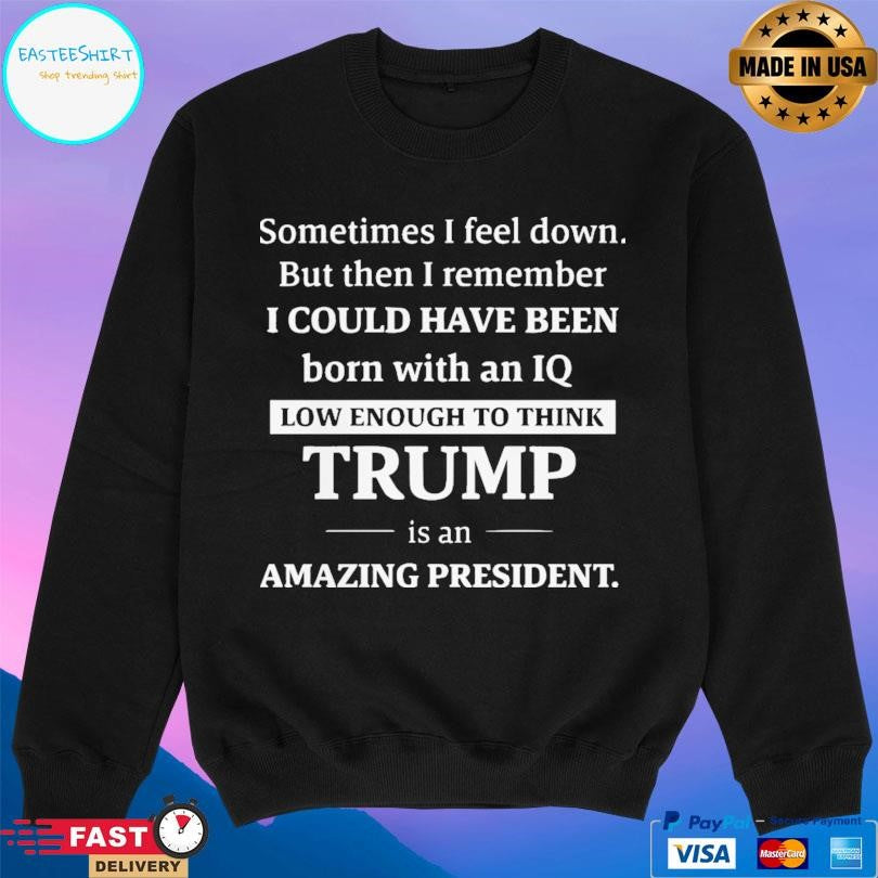 Sometimes I Feel Down But Then I Remember Funny Liberal T-Shirts