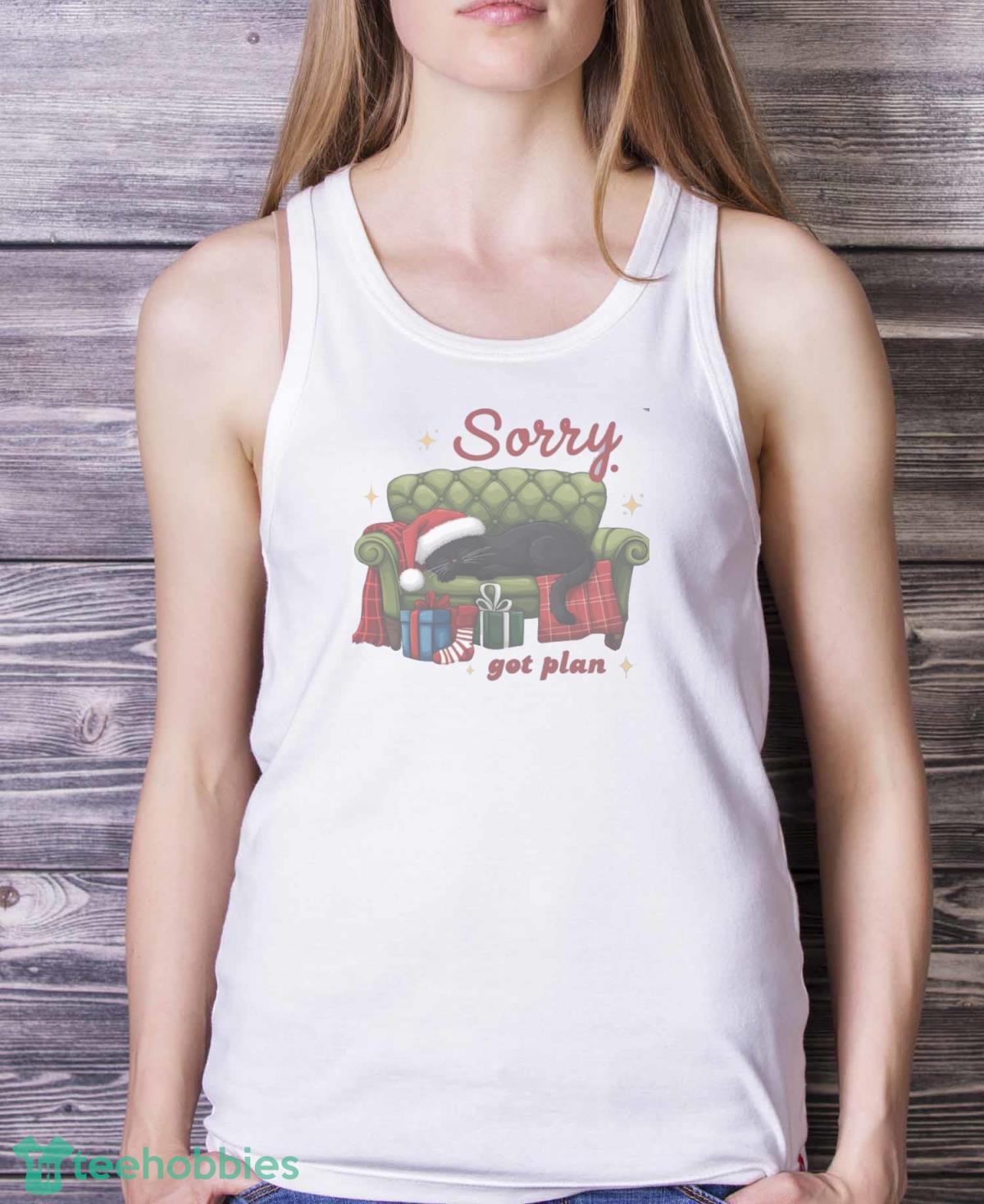 Sorry Got Plan Christmas Cat Shirt Christmas Funny Cat T-shirt Hoodie Sweatshirirt
