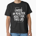 I Need an Adultier Adult for This Life Funny Quote by XYZ LAB by Jesuperman