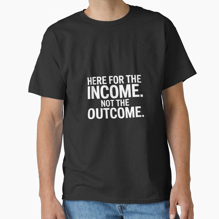 Here For The Income. Not The Outcome by ProudForFunny