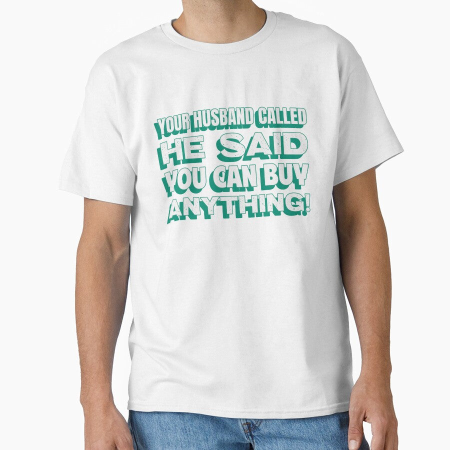 Your Husband Called He Said You Can Buy Anything! by T4U Exclusive Designs