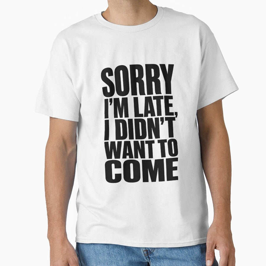 Sorry I'm Late I Didn't Want To Come - Funny Sarcastic Tee by lexiangelus93