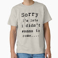 Sorry I'm late i didn't wanna come Classic T-Shirt by Mrsaouab