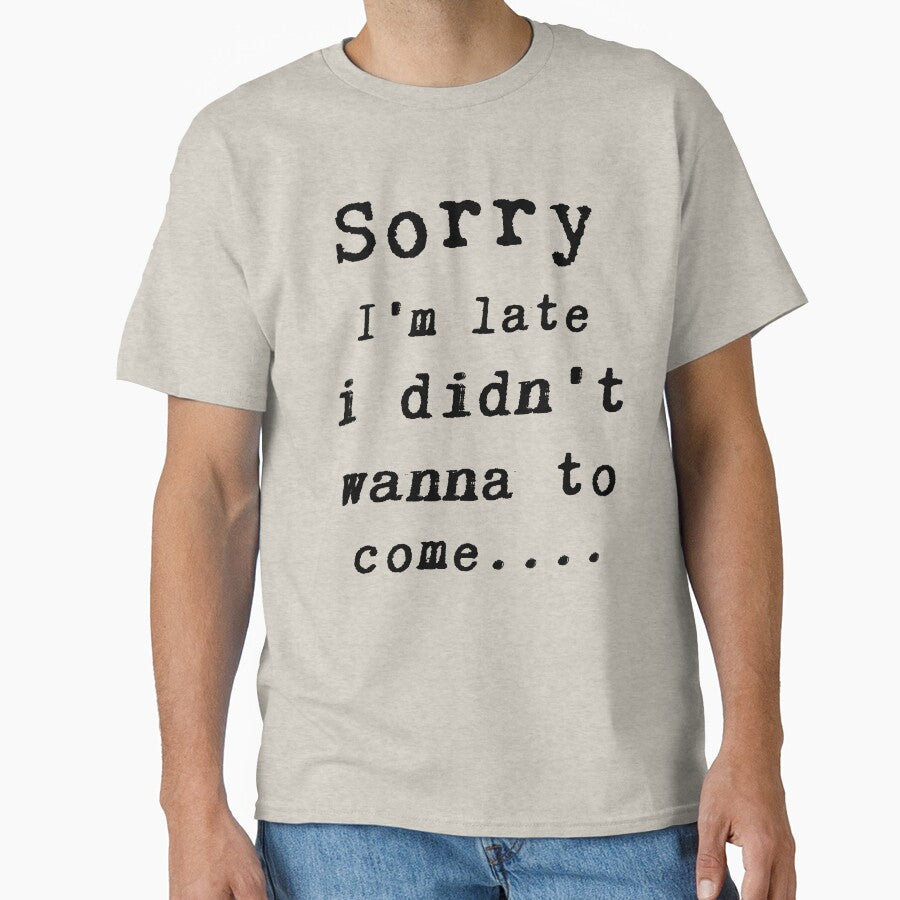 Sorry I'm late i didn't wanna come Classic T-Shirt by Mrsaouab