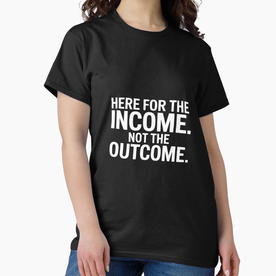 Here For The Income. Not The Outcome by ProudForFunny