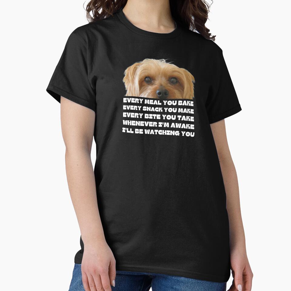 Every Bite You Take - Morkie Dog Lover Fun Graphic - Fun Morkie Gifts Classic T-Shirt by PDesigns69