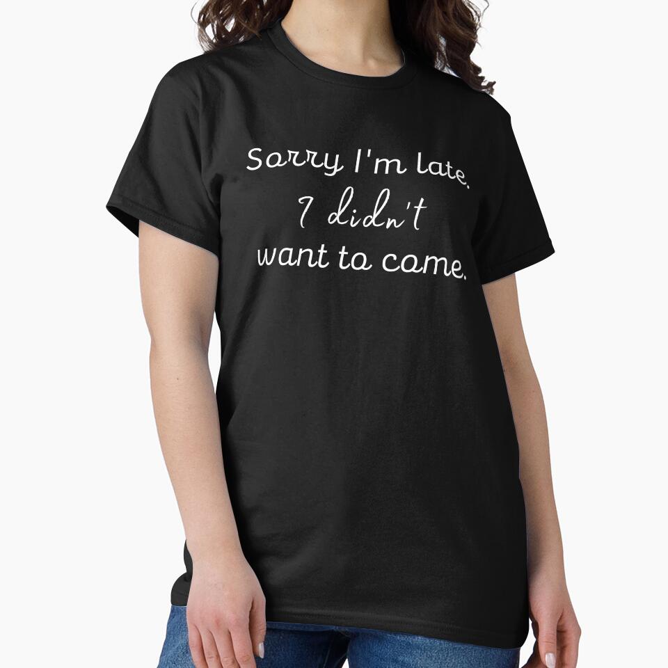 Sorry I'm Late I Didn't Want to Come Honest by PX-clothing
